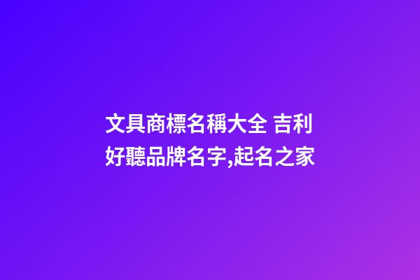 文具商標名稱大全 吉利好聽品牌名字,起名之家-第1張-商標起名-玄機派